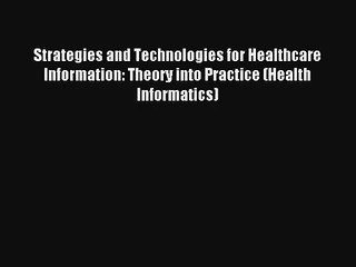 Read Strategies and Technologies for Healthcare Information: Theory into Practice (Health Informatics)#