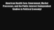 American Health Care: Government Market Processes and the Public Interest (Independent Studies