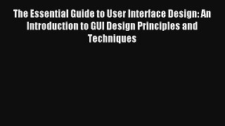 Read The Essential Guide to User Interface Design: An Introduction to GUI Design Principles