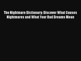 The Nightmare Dictionary: Discover What Causes Nightmares and What Your Bad Dreams Mean [Read]