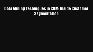 Download Data Mining Techniques in CRM: Inside Customer Segmentation# Ebook Online