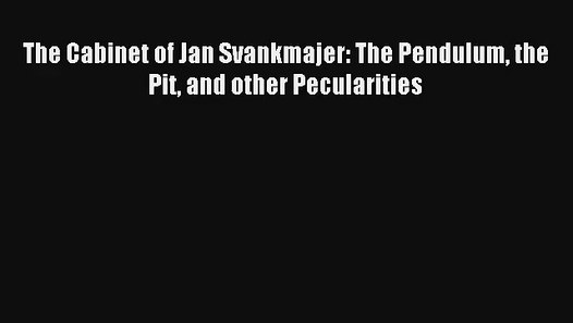 Pdf Download The Cabinet Of Jan Svankmajer The Pendulum The Pit