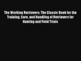 The Working Retrievers: The Classic Book for the Training Care and Handling of Retrievers for