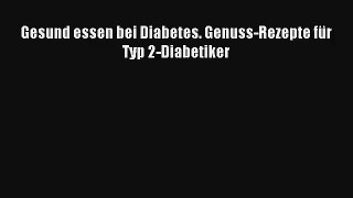 Gesund essen bei Diabetes. Genuss-Rezepte für Typ 2-Diabetiker PDF Herunterladen