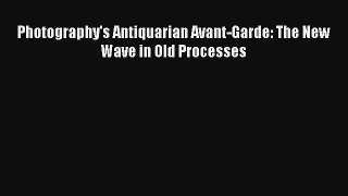 [PDF Download] Photography's Antiquarian Avant-Garde: The New Wave in Old Processes [Read]