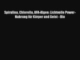 Spirulina Chlorella AFA-Algen: Lichtvolle Power-Nahrung für Körper und Geist - Bio PDF Lesen