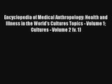 Encyclopedia of Medical Anthropology: Health and Illness in the World's Cultures Topics - Volume