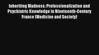 Inheriting Madness: Professionalization and Psychiatric Knowledge in Nineteenth-Century France
