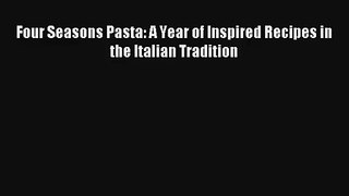 [PDF Download] Four Seasons Pasta: A Year of Inspired Recipes in the Italian Tradition# [Download]