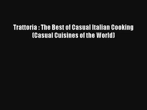 [PDF Download] Trattoria : The Best of Casual Italian Cooking (Casual Cuisines of the World)