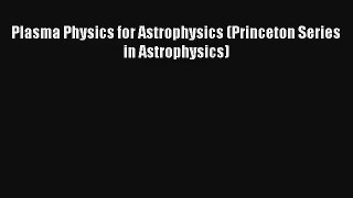 [PDF Download] Plasma Physics for Astrophysics (Princeton Series in Astrophysics) [PDF] Online