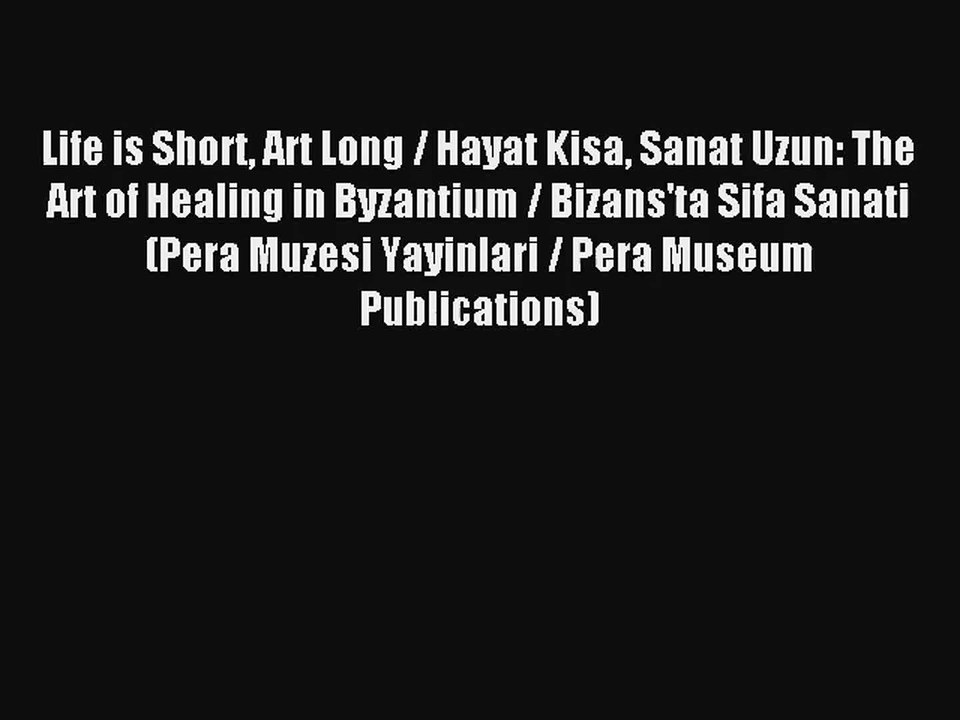 Life is Short Art Long / Hayat Kisa Sanat Uzun: The Art of Healing in Byzantium / Bizans'ta