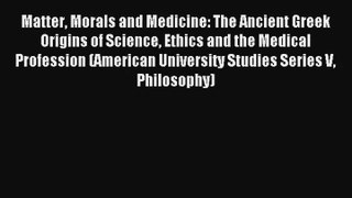 Matter Morals and Medicine: The Ancient Greek Origins of Science Ethics and the Medical Profession
