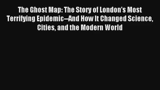 The Ghost Map: The Story of London's Most Terrifying Epidemic--And How It Changed Science Cities