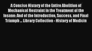 A Concise History of the Entire Abolition of Mechanical Restraint in the Treatment of the Insane:
