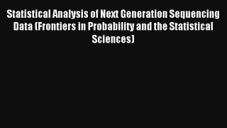 Statistical Analysis of Next Generation Sequencing Data (Frontiers in Probability and the Statistical