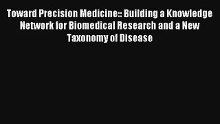 Toward Precision Medicine:: Building a Knowledge Network for Biomedical Research and a New