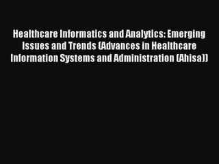 Healthcare Informatics and Analytics: Emerging Issues and Trends (Advances in Healthcare Information