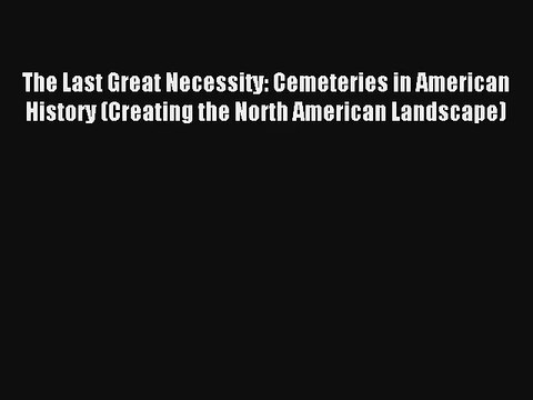Download The Last Great Necessity: Cemeteries in American History (Creating the North American