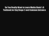 So You Really Want to Learn Maths Book 1: A Textbook for Key Stage 2 and Common Entrance [PDF