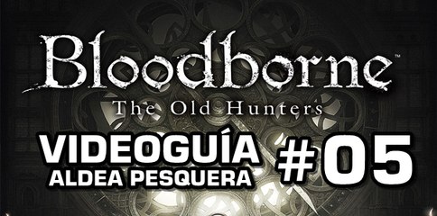 Bloodborne: The Old Hunters, Vídeo Guía: Aldea pesquera.