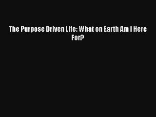 The Purpose Driven Life: What on Earth Am I Here For? [Download] Online