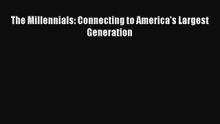 The Millennials: Connecting to America's Largest Generation [PDF] Online