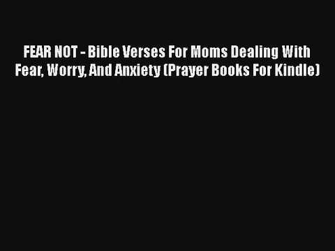 FEAR NOT - Bible Verses For Moms Dealing With Fear Worry And Anxiety (Prayer Books For Kindle)