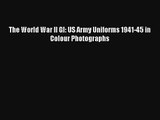 The World War II GI: US Army Uniforms 1941-45 in Colour Photographs [Download] Online