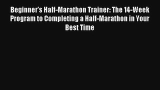 Beginner's Half-Marathon Trainer: The 14-Week Program to Completing a Half-Marathon in Your