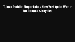Take a Paddle: Finger Lakes New York Quiet Water for Canoes & Kayaks [Read] Full Ebook