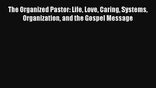 The Organized Pastor: Life Love Caring Systems Organization and the Gospel Message [PDF] Online