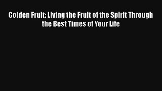 Golden Fruit: Living the Fruit of the Spirit Through the Best Times of Your Life [Read] Full