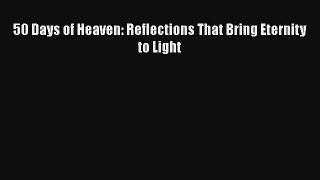 50 Days of Heaven: Reflections That Bring Eternity to Light [PDF] Online