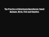 The Practice of Veterinary Anesthesia: Small Animals Birds Fish and Reptiles [Download] Full