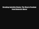 Breaking Invisible Chains: The Way to Freedom from Domestic Abuse [Read] Full Ebook