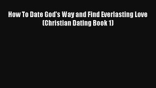 How To Date God's Way and Find Everlasting Love (Christian Dating Book 1) [Download] Full Ebook