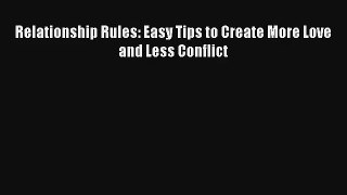 Relationship Rules: Easy Tips to Create More Love and Less Conflict [Read] Full Ebook