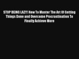 STOP BEING LAZY! How To Master The Art Of Getting Things Done and Overcome Procrastination