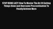 STOP BEING LAZY! How To Master The Art Of Getting Things Done and Overcome Procrastination