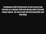 Forgiveness Not Permission: A true story of my journey as a young child and young adult through