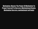 Motivation: Master The Power Of Motivation To Propel Yourself To Success (Motivational Books