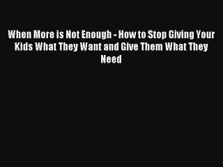 When More is Not Enough - How to Stop Giving Your Kids What They Want and Give Them What They