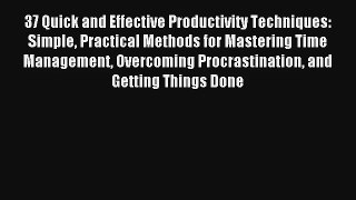 37 Quick and Effective Productivity Techniques: Simple Practical Methods for Mastering Time