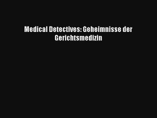 Read Medical Detectives: Geheimnisse der Gerichtsmedizin Full Ebook