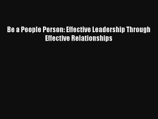 Be a People Person: Effective Leadership Through Effective Relationships [Read] Online