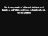 The Steampunk User's Manual: An Illustrated Practical and Whimsical Guide to Creating Retro-futurist