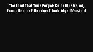 The Land That Time Forgot: Color Illustrated Formatted for E-Readers (Unabridged Version) [PDF
