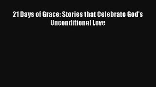 21 Days of Grace: Stories that Celebrate God's Unconditional Love [Read] Full Ebook