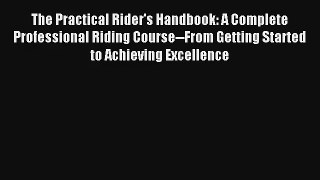 The Practical Rider's Handbook: A Complete Professional Riding Course--From Getting Started